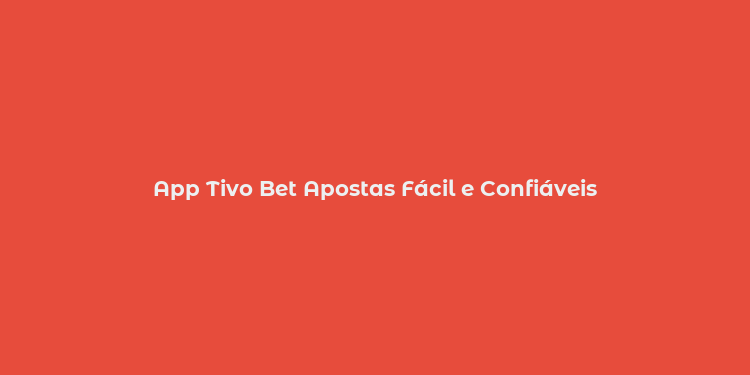 App Tivo Bet Apostas Fácil e Confiáveis