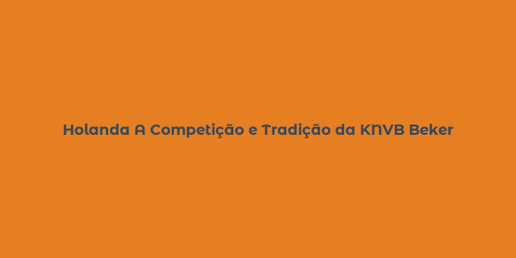 Holanda A Competição e Tradição da KNVB Beker