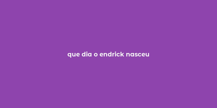 que dia o endrick nasceu