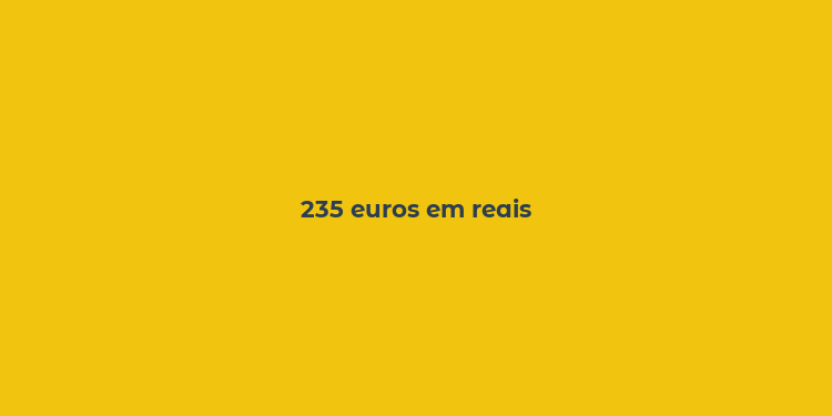 235 euros em reais