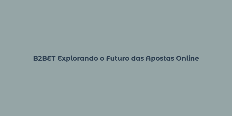 B2BET Explorando o Futuro das Apostas Online