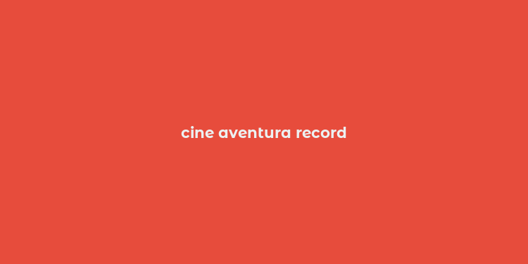 cine aventura record