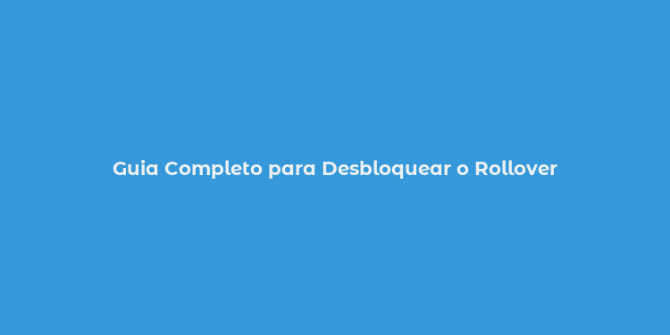 Guia Completo para Desbloquear o Rollover