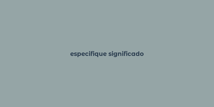 especifique significado