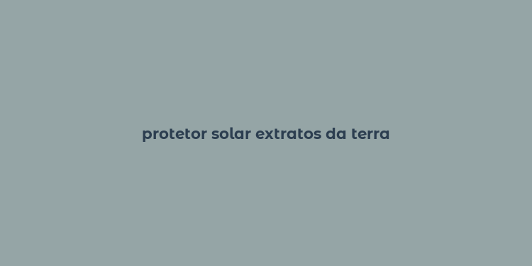 protetor solar extratos da terra