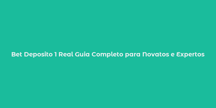 Bet Deposito 1 Real Guia Completo para Novatos e Expertos