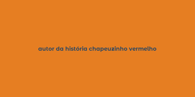 autor da história chapeuzinho vermelho