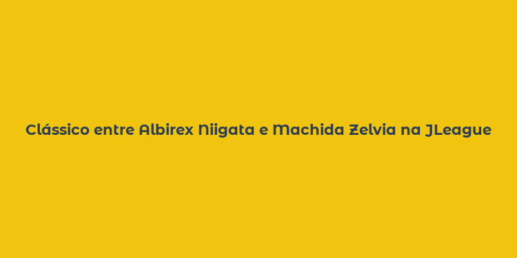 Clássico entre Albirex Niigata e Machida Zelvia na JLeague