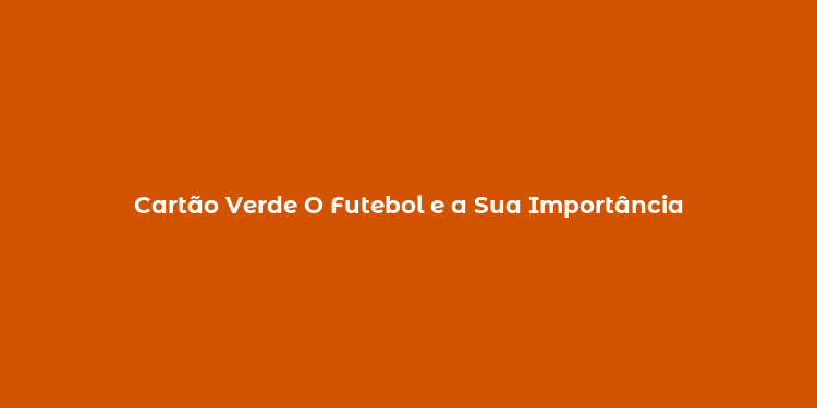 Cartão Verde O Futebol e a Sua Importância