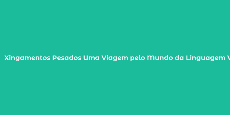 Xingamentos Pesados Uma Viagem pelo Mundo da Linguagem Vulgar