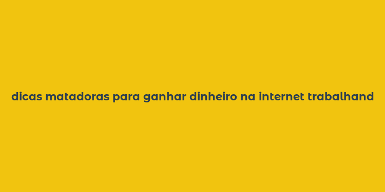 dicas matadoras para ganhar dinheiro na internet trabalhando em casa