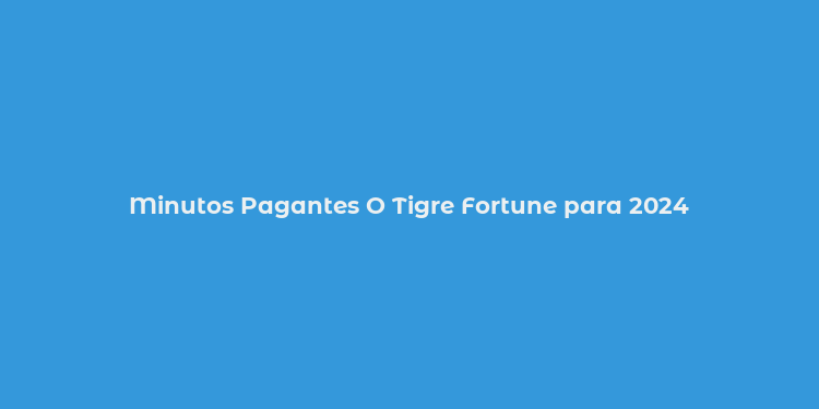 Minutos Pagantes O Tigre Fortune para 2024