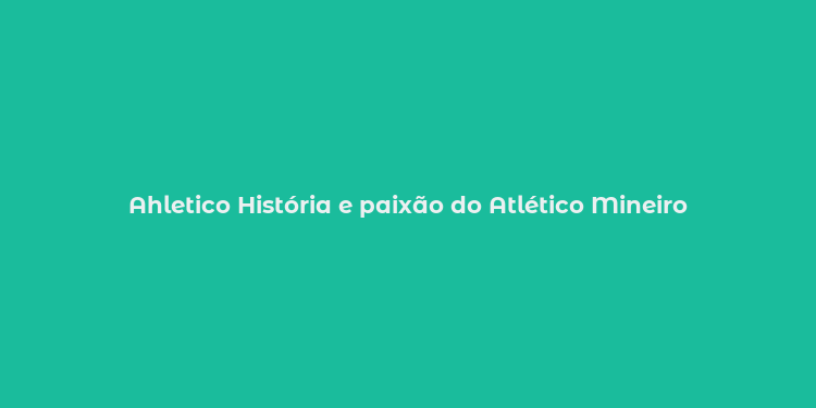 Ahletico História e paixão do Atlético Mineiro