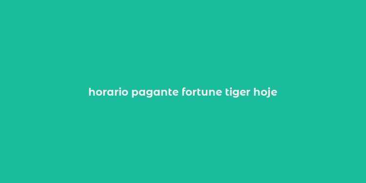 horario pagante fortune tiger hoje