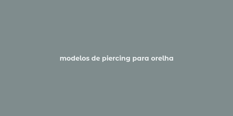 modelos de piercing para orelha