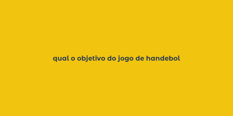 qual o objetivo do jogo de handebol