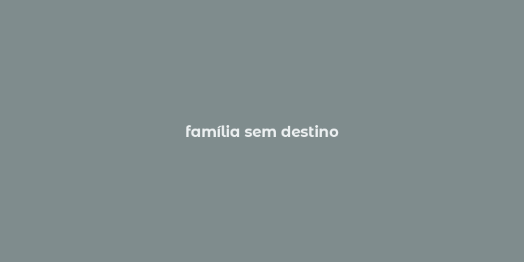 família sem destino