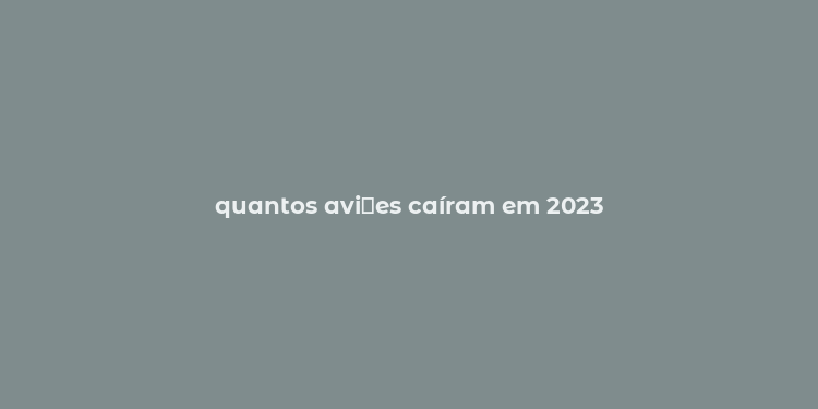 quantos avi？es caíram em 2023