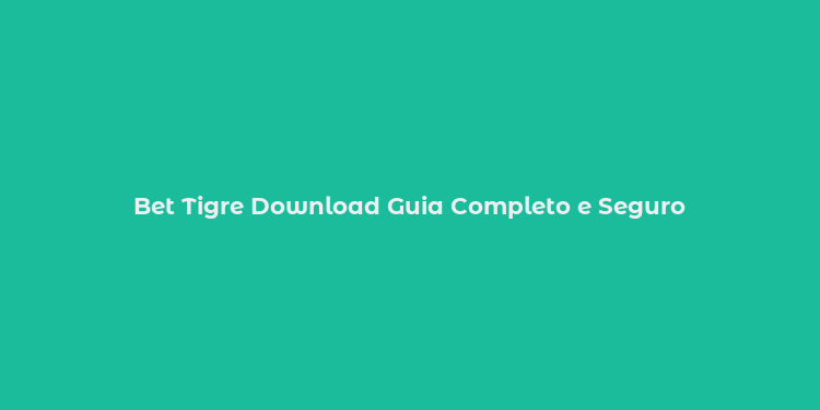 Bet Tigre Download Guia Completo e Seguro