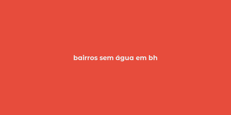 bairros sem água em bh