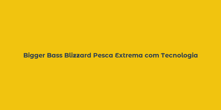 Bigger Bass Blizzard Pesca Extrema com Tecnologia