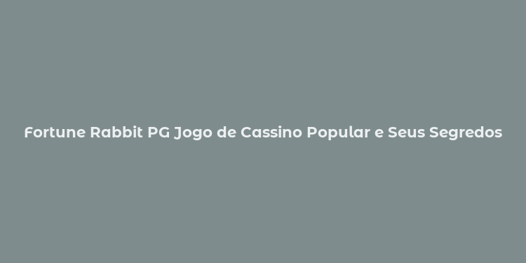 Fortune Rabbit PG Jogo de Cassino Popular e Seus Segredos