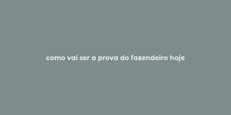 como vai ser a prova do fazendeiro hoje