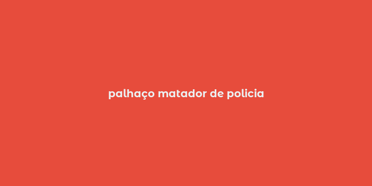 palhaço matador de policia