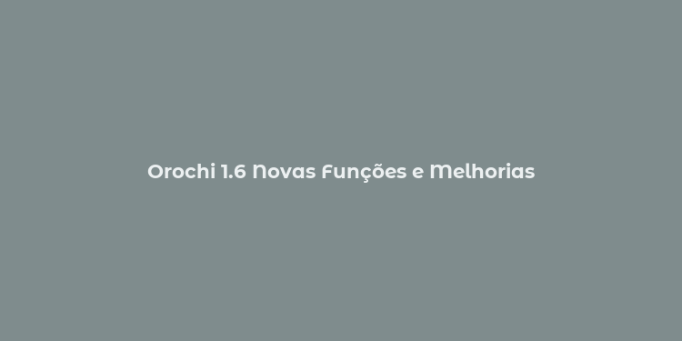 Orochi 1.6 Novas Funções e Melhorias