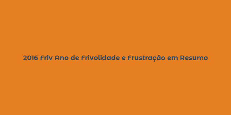 2016 Friv Ano de Frivolidade e Frustração em Resumo