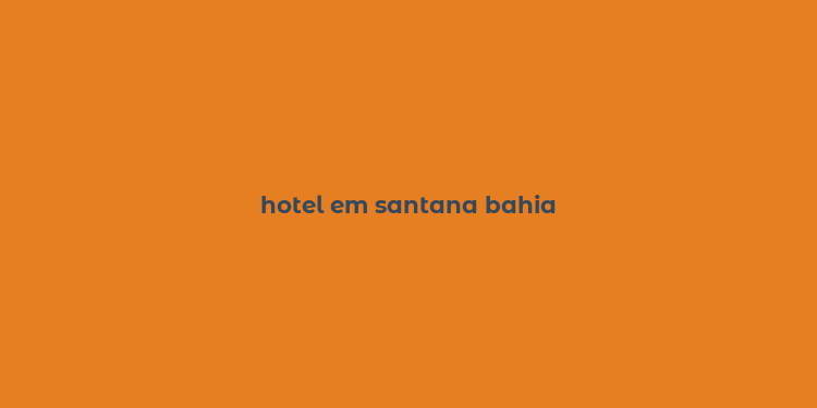 hotel em santana bahia