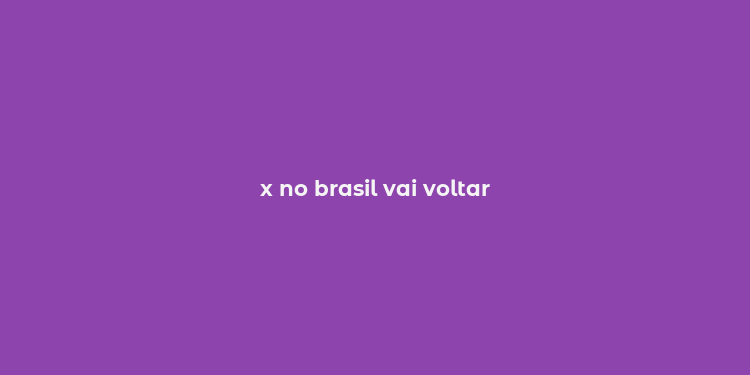 x no brasil vai voltar