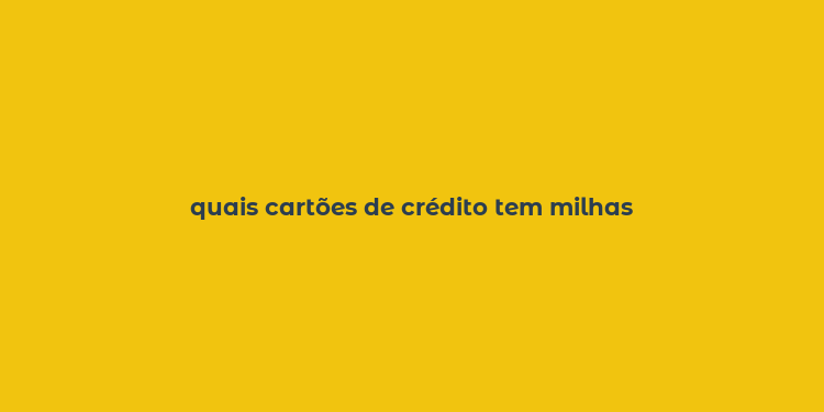 quais cartões de crédito tem milhas