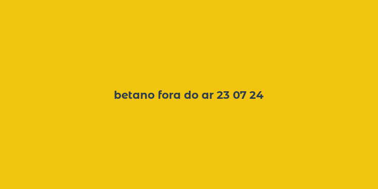 betano fora do ar 23 07 24