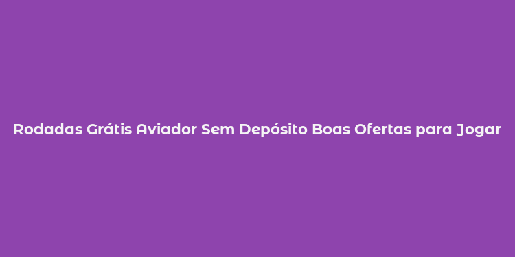 Rodadas Grátis Aviador Sem Depósito Boas Ofertas para Jogar