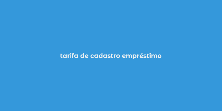 tarifa de cadastro empréstimo