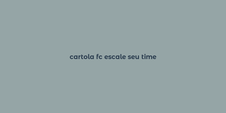 cartola fc escale seu time