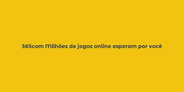 365com Milhões de jogos online esperam por você