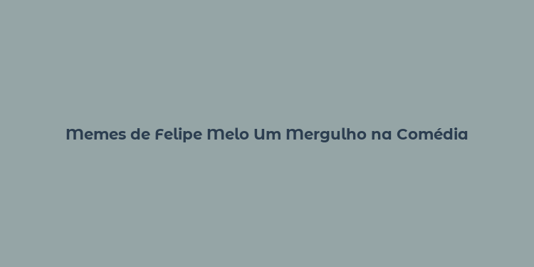 Memes de Felipe Melo Um Mergulho na Comédia