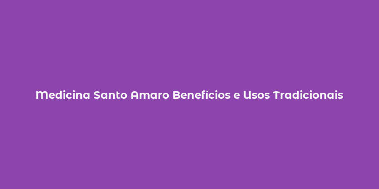 Medicina Santo Amaro Benefícios e Usos Tradicionais