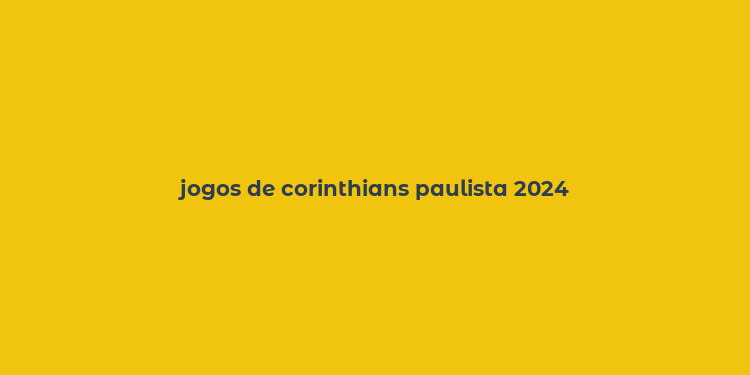 jogos de corinthians paulista 2024