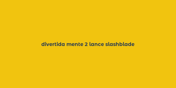 divertida mente 2 lance slashblade