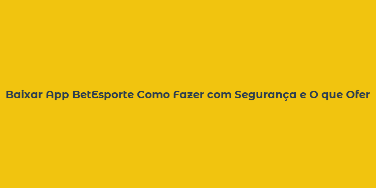 Baixar App BetEsporte Como Fazer com Segurança e O que Oferece