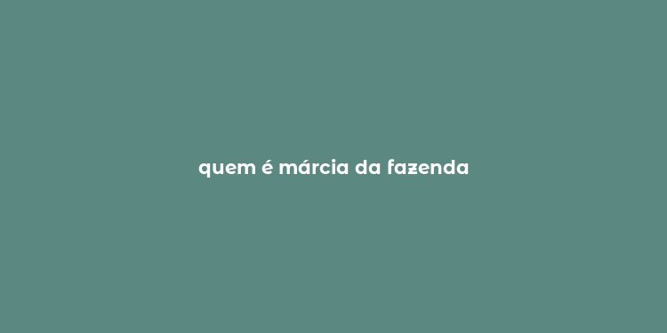 quem é márcia da fazenda