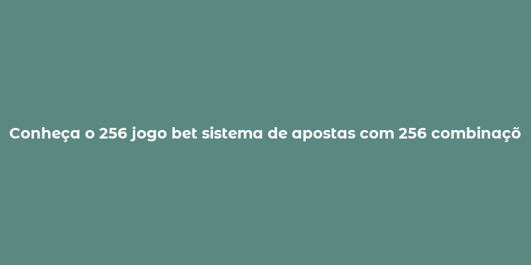 Conheça o 256 jogo bet sistema de apostas com 256 combinações