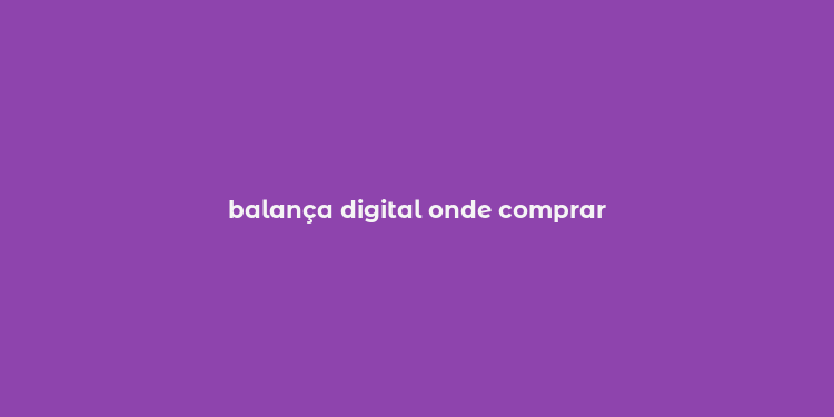 balança digital onde comprar