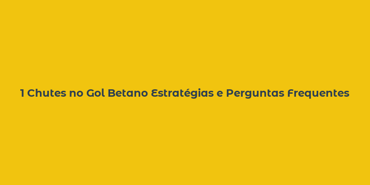 1 Chutes no Gol Betano Estratégias e Perguntas Frequentes