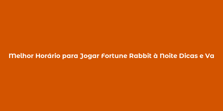 Melhor Horário para Jogar Fortune Rabbit à Noite Dicas e Vantagens