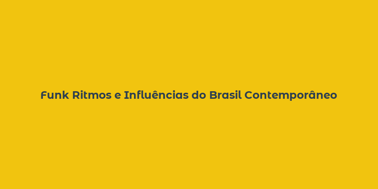 Funk Ritmos e Influências do Brasil Contemporâneo