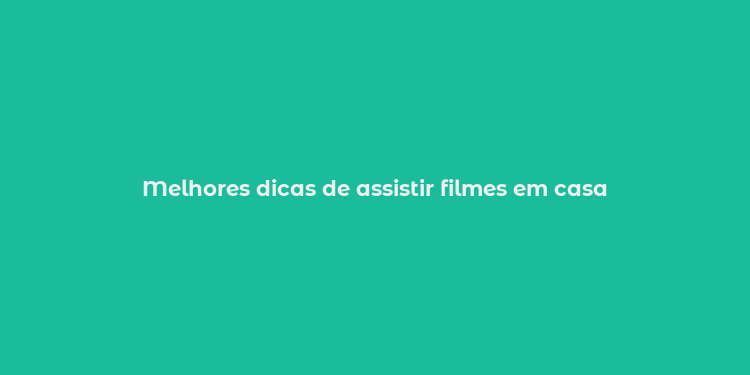 Melhores dicas de assistir filmes em casa